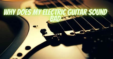 Why Does My Electric Guitar Sound Bad: Is It Haunted by the Ghost of Rock Past?